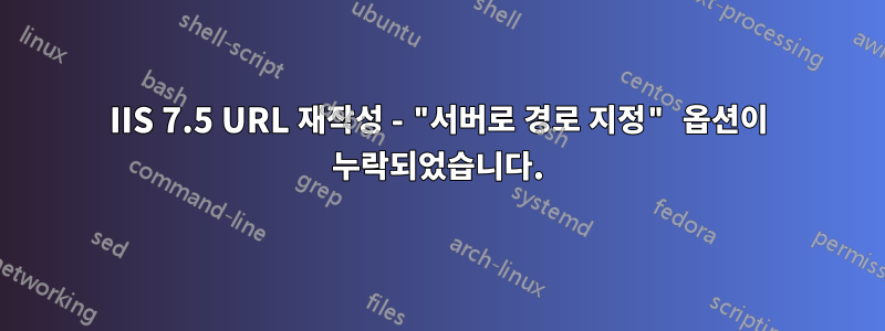 IIS 7.5 URL 재작성 - "서버로 경로 지정" 옵션이 누락되었습니다.