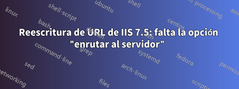 Reescritura de URL de IIS 7.5: falta la opción "enrutar al servidor"