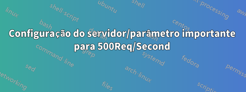 Configuração do servidor/parâmetro importante para 500Req/Second