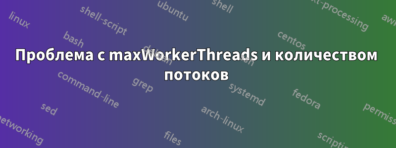 Проблема с maxWorkerThreads и количеством потоков