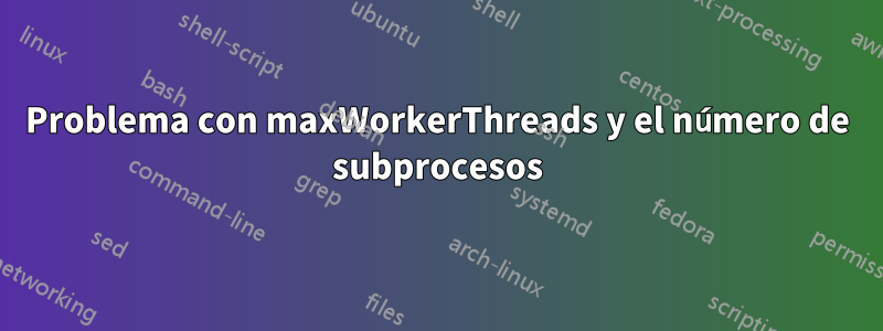 Problema con maxWorkerThreads y el número de subprocesos