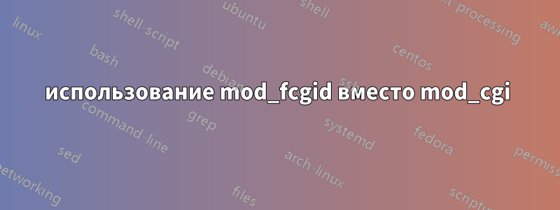 использование mod_fcgid вместо mod_cgi