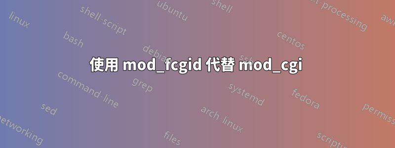 使用 mod_fcgid 代替 mod_cgi