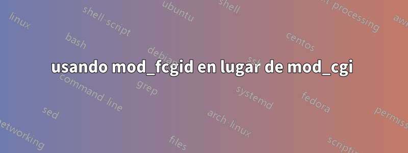 usando mod_fcgid en lugar de mod_cgi