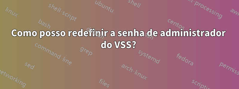 Como posso redefinir a senha de administrador do VSS?