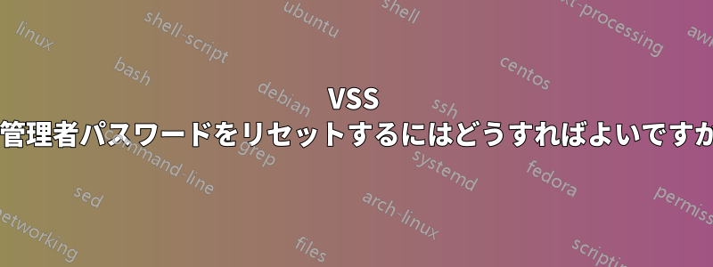 VSS の管理者パスワードをリセットするにはどうすればよいですか?