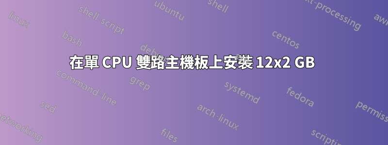 在單 CPU 雙路主機板上安裝 12x2 GB