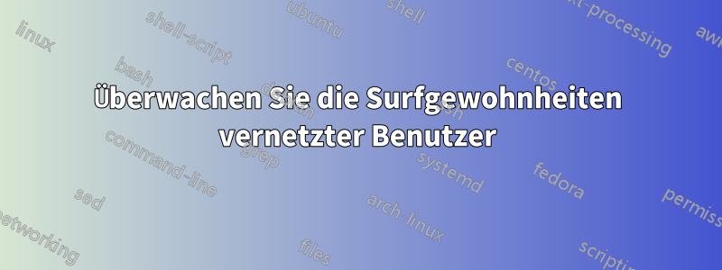 Überwachen Sie die Surfgewohnheiten vernetzter Benutzer