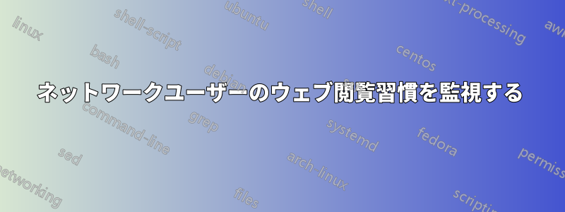 ネットワークユーザーのウェブ閲覧習慣を監視する