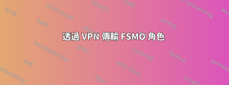 透過 VPN 傳輸 FSMO 角色