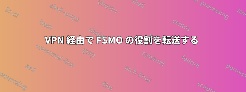 VPN 経由で FSMO の役割を転送する