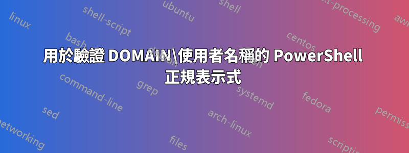 用於驗證 DOMAIN\使用者名稱的 PowerShell 正規表示式