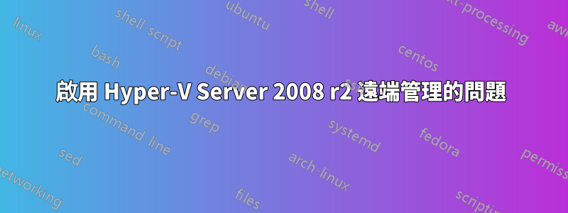 啟用 Hyper-V Server 2008 r2 遠端管理的問題