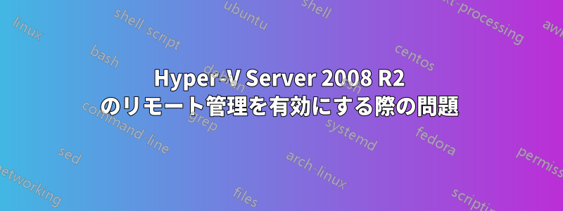 Hyper-V Server 2008 R2 のリモート管理を有効にする際の問題