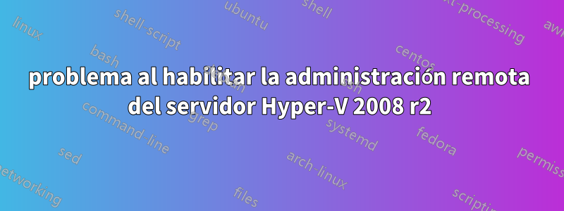 problema al habilitar la administración remota del servidor Hyper-V 2008 r2