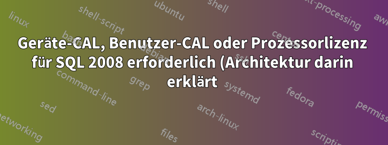 Geräte-CAL, Benutzer-CAL oder Prozessorlizenz für SQL 2008 erforderlich (Architektur darin erklärt)?