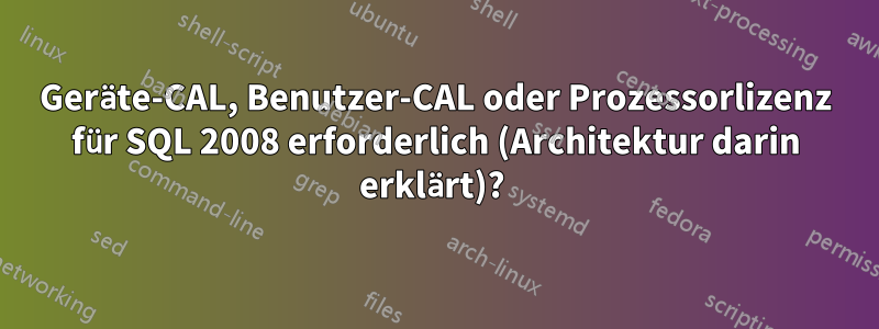 Geräte-CAL, Benutzer-CAL oder Prozessorlizenz für SQL 2008 erforderlich (Architektur darin erklärt)? 