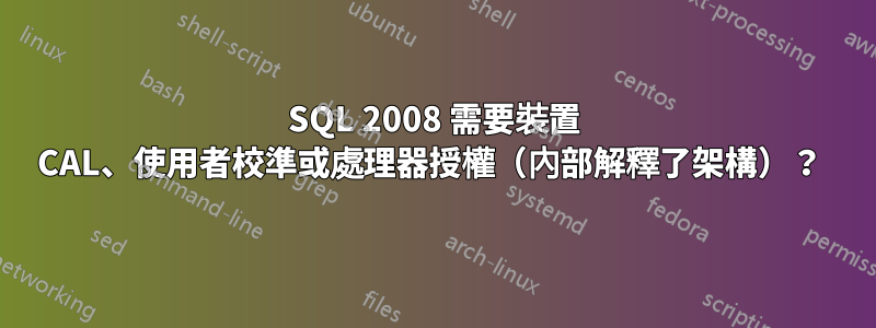 SQL 2008 需要裝置 CAL、使用者校準或處理器授權（內部解釋了架構）？ 