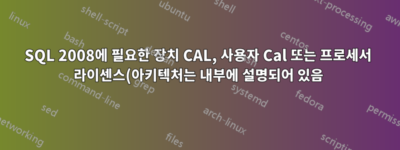 SQL 2008에 필요한 장치 CAL, 사용자 Cal 또는 프로세서 라이센스(아키텍처는 내부에 설명되어 있음)?