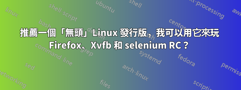 推薦一個「無頭」Linux 發行版，我可以用它來玩 Firefox、Xvfb 和 selenium RC？