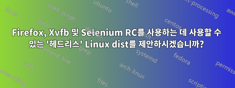 Firefox, Xvfb 및 Selenium RC를 사용하는 데 사용할 수 있는 '헤드리스' Linux dist를 제안하시겠습니까?