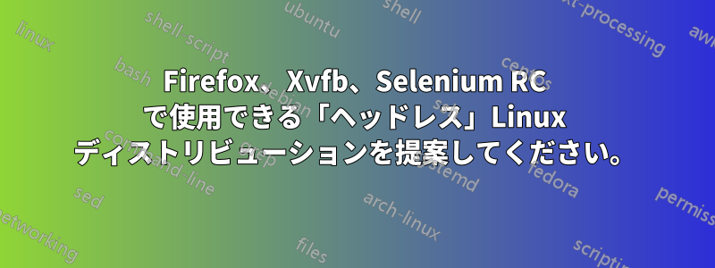 Firefox、Xvfb、Selenium RC で使用できる「ヘッドレス」Linux ディストリビューションを提案してください。