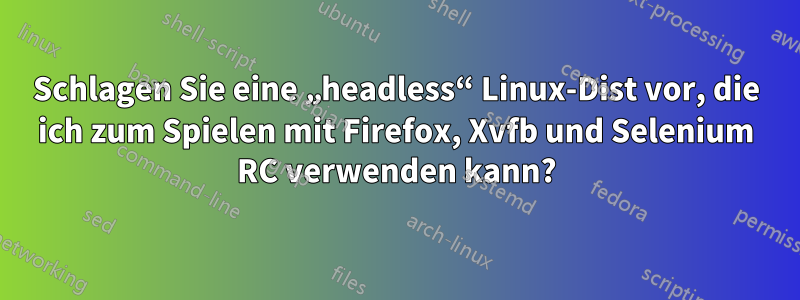 Schlagen Sie eine „headless“ Linux-Dist vor, die ich zum Spielen mit Firefox, Xvfb und Selenium RC verwenden kann?