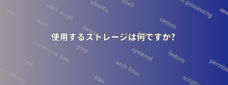 使用するストレージは何ですか?