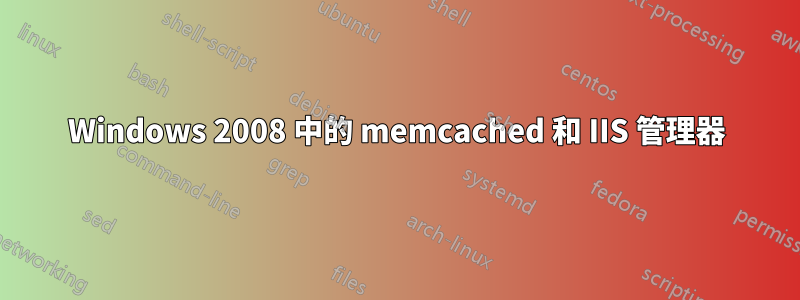 Windows 2008 中的 memcached 和 IIS 管理器