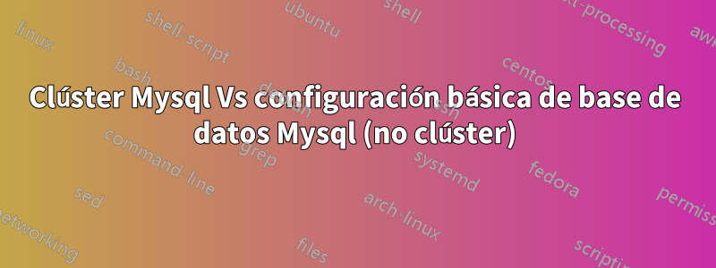 Clúster Mysql Vs configuración básica de base de datos Mysql (no clúster)