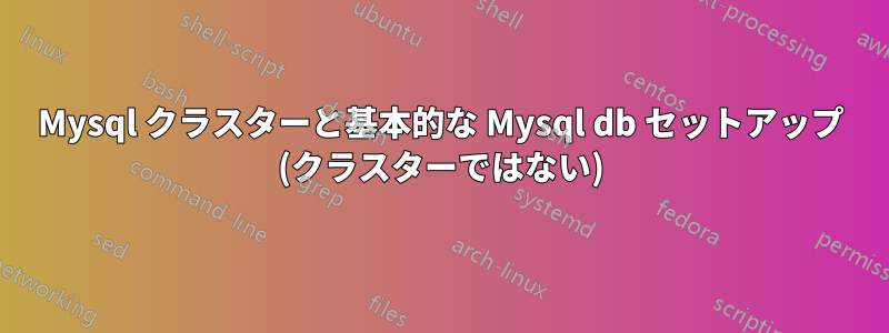 Mysql クラスターと基本的な Mysql db セットアップ (クラスターではない)