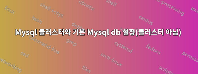 Mysql 클러스터와 기본 Mysql db 설정(클러스터 아님)