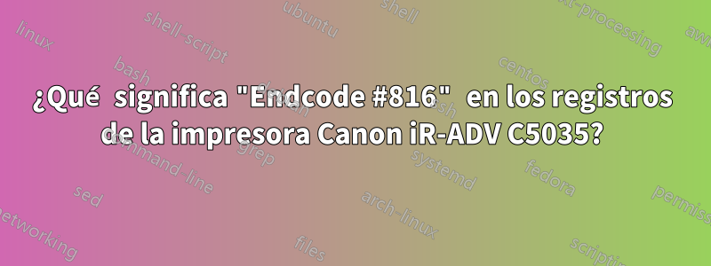 ¿Qué significa "Endcode #816" en los registros de la impresora Canon iR-ADV C5035?