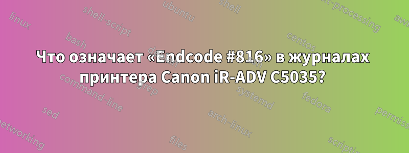 Что означает «Endcode #816» в журналах принтера Canon iR-ADV C5035?