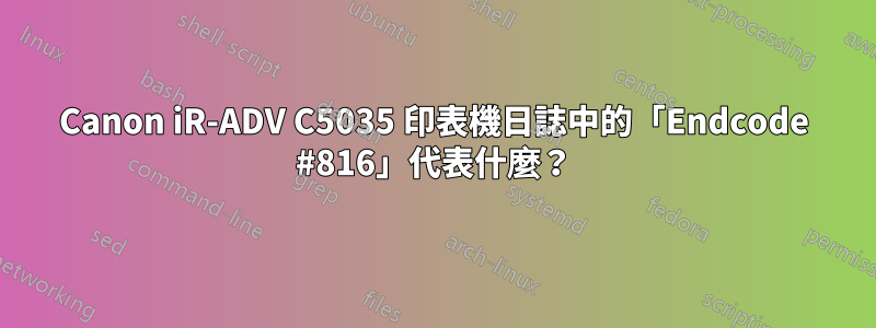 Canon iR-ADV C5035 印表機日誌中的「Endcode #816」代表什麼？