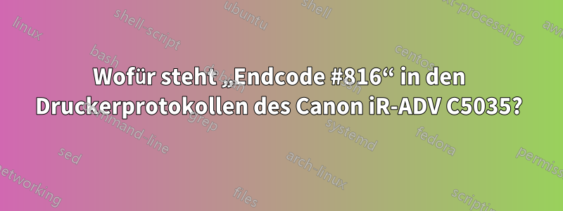 Wofür steht „Endcode #816“ in den Druckerprotokollen des Canon iR-ADV C5035?