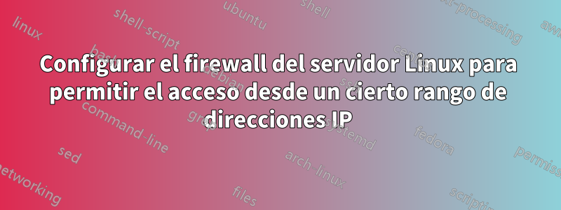 Configurar el firewall del servidor Linux para permitir el acceso desde un cierto rango de direcciones IP