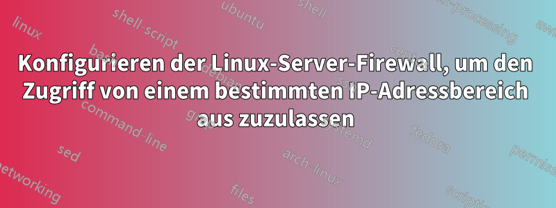 Konfigurieren der Linux-Server-Firewall, um den Zugriff von einem bestimmten IP-Adressbereich aus zuzulassen