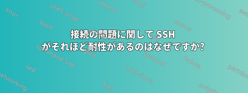 接続の問題に関して SSH がそれほど耐性があるのはなぜですか?