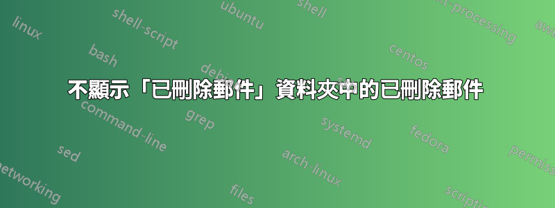 不顯示「已刪除郵件」資料夾中的已刪除郵件