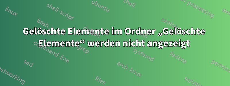 Gelöschte Elemente im Ordner „Gelöschte Elemente“ werden nicht angezeigt