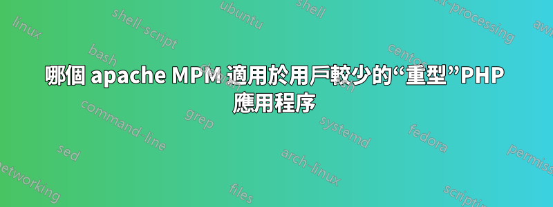 哪個 apache MPM 適用於用戶較少的“重型”PHP 應用程序