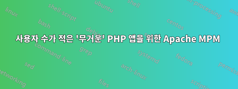 사용자 수가 적은 '무거운' PHP 앱을 위한 Apache MPM