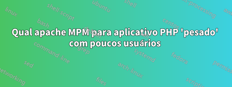 Qual apache MPM para aplicativo PHP 'pesado' com poucos usuários