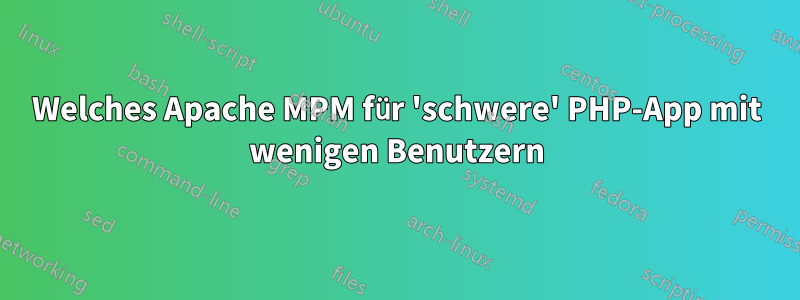 Welches Apache MPM für 'schwere' PHP-App mit wenigen Benutzern