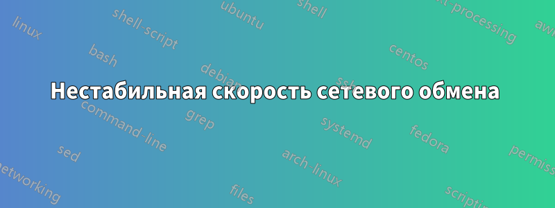 Нестабильная скорость сетевого обмена