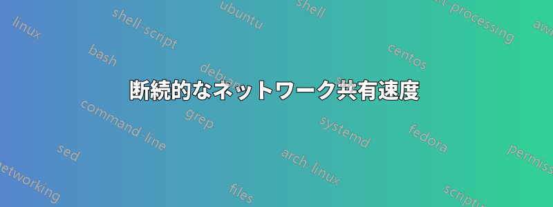 断続的なネットワーク共有速度