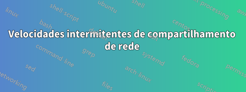 Velocidades intermitentes de compartilhamento de rede