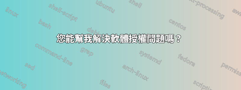 您能幫我解決軟體授權問題嗎？