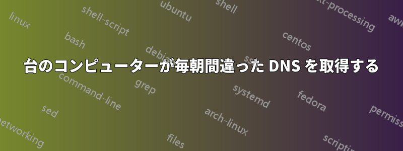 1 台のコンピューターが毎朝間違った DNS を取得する